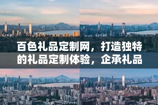百色礼品定制网，打造独特的礼品定制体验，企承礼品供应链引领行业新风尚